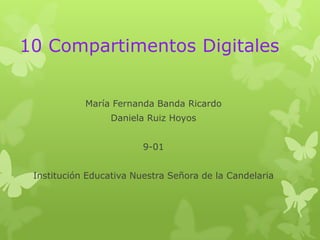 10 Compartimentos Digitales
María Fernanda Banda Ricardo
Daniela Ruiz Hoyos
9-01
Institución Educativa Nuestra Señora de la Candelaria
 