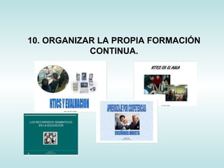 10. ORGANIZAR LA PROPIA FORMACIÓN CONTINUA. 