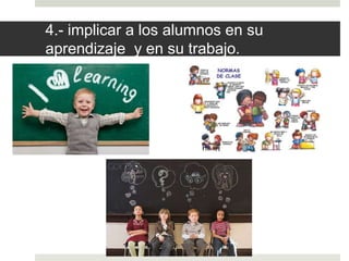 4.- implicar a los alumnos en su
aprendizaje y en su trabajo.
 