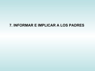 7. INFORMAR E IMPLICAR A LOS PADRES
 