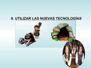 8. UTILIZAR LAS NUEVAS TECNOLOGÍAS
 