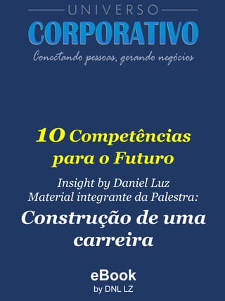eBook
by DNL LZ
10Competências
para o Futuro
Insight by Daniel Luz
Material integrante da Palestra:
Construção de uma
carreira
 