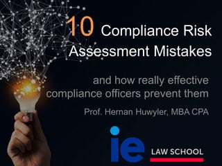 10 Compliance Risk
Assessment Mistakes
and how really effective
compliance officers prevent them
Prof. Hernan Huwyler, MBA CPA
 