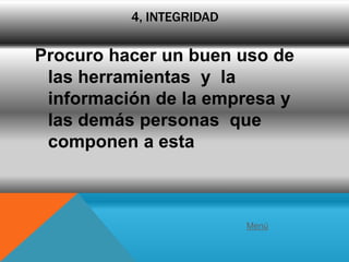 4, INTEGRIDAD

Procuro hacer un buen uso de
 las herramientas y la
 información de la empresa y
 las demás personas que
 componen a esta



                          Menú
 