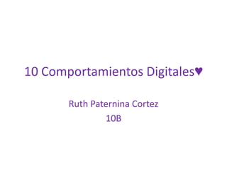 10 Comportamientos Digitales♥ Ruth Paternina Cortez  10B  