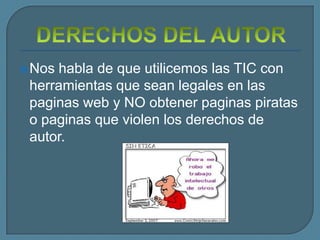  Noshabla de que utilicemos las TIC con
 herramientas que sean legales en las
 paginas web y NO obtener paginas piratas
 o paginas que violen los derechos de
 autor.
 