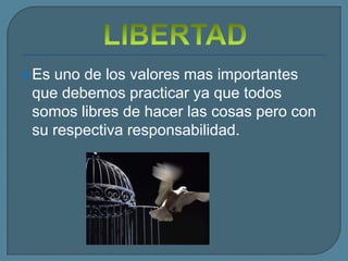  Esuno de los valores mas importantes
 que debemos practicar ya que todos
 somos libres de hacer las cosas pero con
 su respectiva responsabilidad.
 