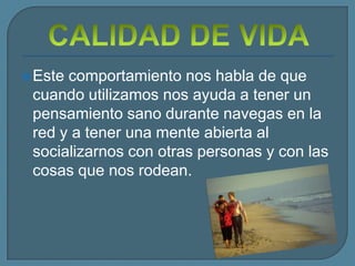  Estecomportamiento nos habla de que
 cuando utilizamos nos ayuda a tener un
 pensamiento sano durante navegas en la
 red y a tener una mente abierta al
 socializarnos con otras personas y con las
 cosas que nos rodean.
 