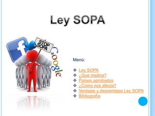 Menú:

   Ley SOPA
   ¿Qué implica?
   Países aprobados
   ¿Cómo nos afecta?
   Ventajas y desventajas Ley SOPA
   Bibliografía
 