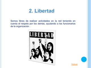 Somos libres de realizar actividades en la red teniendo en
cuenta el respeto por los demás, ayudando a los funcionarios
de la organización .




                                                        Volver
 