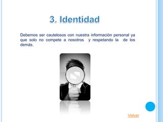 Debemos ser cautelosos con nuestra información personal ya
que solo no compete a nosotros y respetando la de los
demás.




                                                      Volver
 