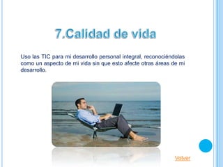 Uso las TIC para mi desarrollo personal integral, reconociéndolas
como un aspecto de mi vida sin que esto afecte otras áreas de mi
desarrollo.




                                                             Volver
 