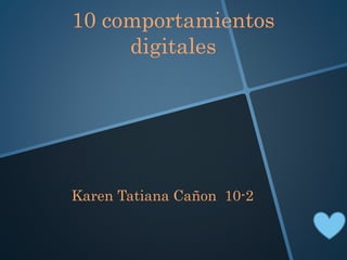 10 comportamientos 
digitales 
Karen Tatiana Cañon 10-2 
 