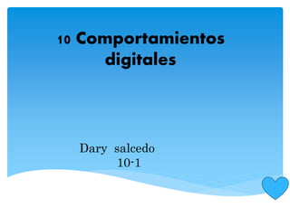 10 Comportamientos 
digitales 
Dary salcedo 
10-1 
 