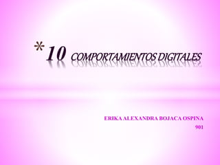 ERIKAALEXANDRA BOJACA OSPINA
901
*10 COMPORTAMIENTOSDIGITALES
 
