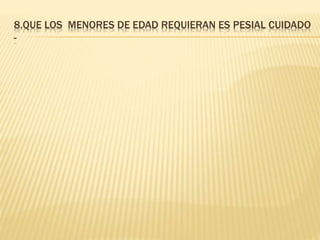 8.QUE LOS MENORES DE EDAD REQUIERAN ES PESIAL CUIDADO
-
 