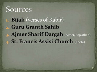 1. Bijak (verses of Kabir)
2. Guru Granth Sahib
3. Ajmer Sharif Dargah (Ajmer, Rajasthan)
4. St. Francis Assisi Church (Kochi)
3
 