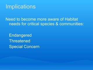 Implications Need to become more aware of Habitat needs for critical species & communities: Endangered Threatened Special Concern 
