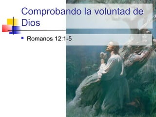 Comprobando la voluntad de
Dios
 Romanos 12:1-5
 