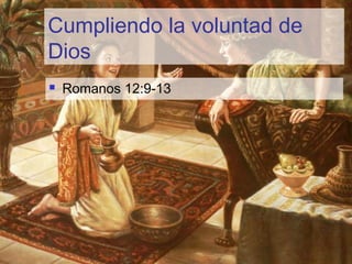 Cumpliendo la voluntad de
Dios
 Romanos 12:9-13
 