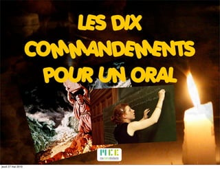 LES DIX
                    COMMANDEMENTS
                      POUR UN ORAL



jeudi 27 mai 2010
 