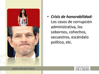 • Crisis de honorabilidad:
Los casos de corrupción
administrativa, los
sobornos, cohechos,
secuestros, escándalo
político, etc.
 