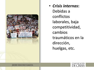 • Crisis internas:
Debidas a
conflictos
laborales, baja
competitividad,
cambios
traumáticos en la
dirección,
huelgas, etc.
 