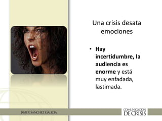 Una crisis desata
emociones
• Hay
incertidumbre, la
audiencia es
enorme y está
muy enfadada,
lastimada.
 