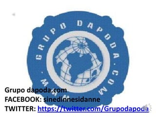 Grupo dapoda.com
FACEBOOK: sinedinnesidanne
TWITTER: https://twitter.com/Grupodapoda
 