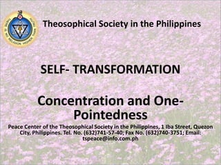 SELF- TRANSFORMATION Theosophical Society in the Philippines Concentration and One-Pointedness Peace Center of the Theosophical Society in the Philippines, 1 Iba Street, Quezon City, Philippines. Tel. No. (632)741-57-40; Fax No. (632)740-3751; Email: tspeace@info.com.ph 