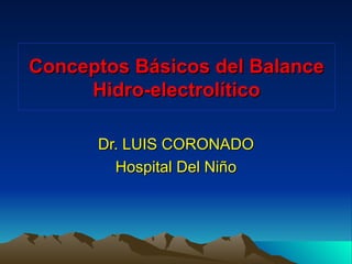 Conceptos Básicos del Balance
     Hidro-electrolítico

      Dr. LUIS CORONADO
        Hospital Del Niño
 
