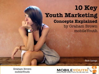 10 Key!
                Youth Marketing
                  Concepts Explained
                      by Graham Brown
                           mobileYouth




Graham Brown"
 mobileYouth
 