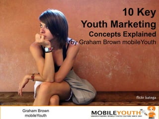 10 KeyYouth Marketing Concepts Explained by Graham Brown mobileYouth Graham BrownmobileYouth 