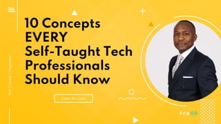 10 Concepts
EVERY
Self-Taught Tech
Professionals
Should Know
Coach Fru Louis
Tech|Career|Inspiration
 