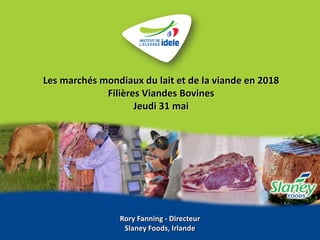 Rory Fanning - Directeur
Slaney Foods, Irlande
Les marchés mondiaux du lait et de la viande en 2018
Filières Viandes Bovines
Jeudi 31 mai
 
