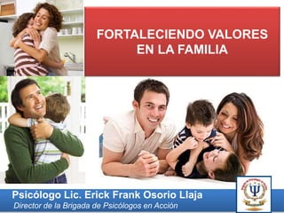 FORTALECIENDO VALORES
EN LA FAMILIA
Psicólogo Lic. Erick Frank Osorio Llaja
Director de la Brigada de Psicólogos en Acción
 