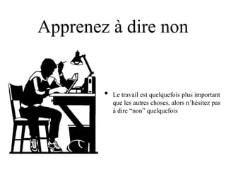 Apprenez à dire non


        •   Le travail est quelquefois plus important
            que les autres choses, alors n‟hésitez pas
            à dire “non” quelquefois
 