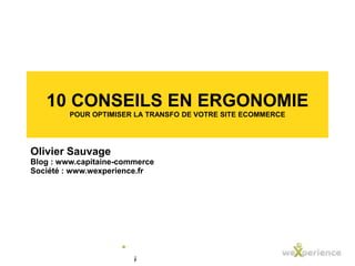 10 conseils en ergonomiepour optimiser la transfo de votre site ecommerce Olivier Sauvage Blog : www.capitaine-commerce Société : www.wexperience.fr 