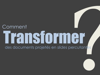 Transformerdes documents projetés en slides percutantes
Comment
 