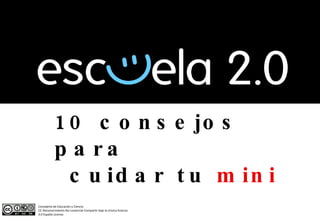 10 consejos para cuidar tu  mini Consejería de Educación y Ciencia  CC-Reconocimiento-No comercial-Compartir bajo la misma licencia  3.0 España License. 