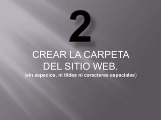 CREAR LA CARPETA
     DEL SITIO WEB.
(sin espacios, ni tildes ni caracteres especiales)
 