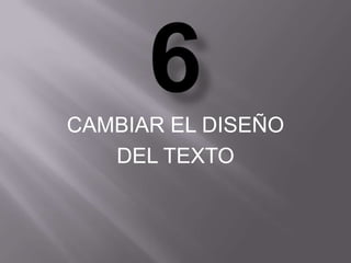 CAMBIAR EL DISEÑO
   DEL TEXTO
 