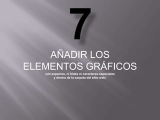 AÑADIR LOS
ELEMENTOS GRÁFICOS
   (sin espacios, ni tildes ni caracteres especiales
         y dentro de la carpeta del sitio web)
 