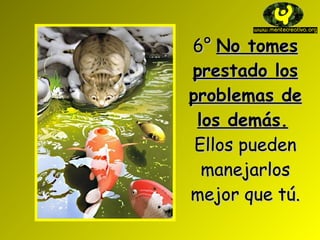 6° No tomes prestado los problemas de los demás. Ellos pueden manejarlos mejor que tú .