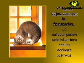 9° No te dejes caer por la frustración. La autocompasión sólo interfiere con las acciones positivas.