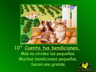10° Cuenta tus bendiciones . Más no olvides las pequeñas. M uchas bendiciones pequeñas, hacen una grande .