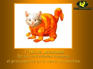 1°No te preocupes
De las actividades humanas,
el preocuparse es la menos productiva.