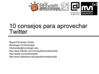 10 consejos para aprovechar
Twitter
Miguel Fernández Arrieta
Mondragon Unibertsitatea
mfernandez@mondragon.edu
http://www.linkedin.com/in/miguelfernandezarrieta
http://twitter.com/lostinweb20
http://www.slideshare.net/miguelfernandezarrieta
 