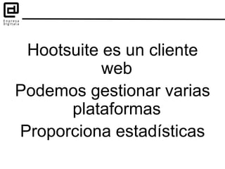 Hootsuite es un cliente
web
Podemos gestionar varias
plataformas
Proporciona estadísticas
 