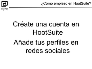 Créate una cuenta en
HootSuite
Añade tus perfiles en
redes sociales
¿Cómo empiezo en HootSuite?
 